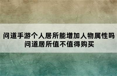 问道手游个人居所能增加人物属性吗 问道居所值不值得购买